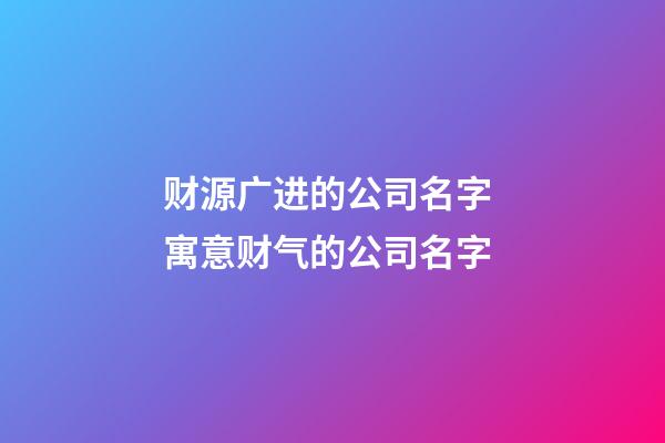 财源广进的公司名字 寓意财气的公司名字-第1张-公司起名-玄机派